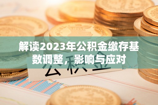 椒江解读2023年公积金缴存基数调整，影响与应对