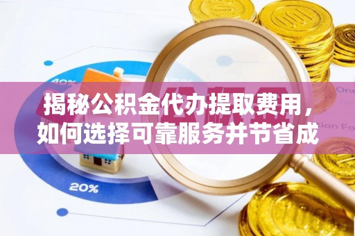 椒江揭秘公积金代办提取费用，如何选择可靠服务并节省成本