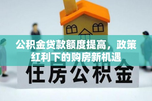 椒江公积金贷款额度提高，政策红利下的购房新机遇