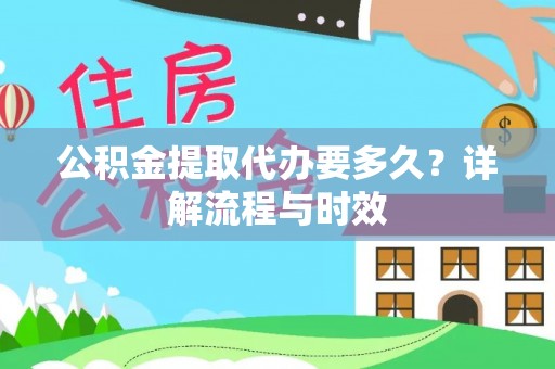 椒江公积金提取代办要多久？详解流程与时效