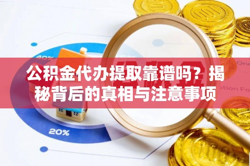 椒江公积金代办提取靠谱吗？揭秘背后的真相与注意事项