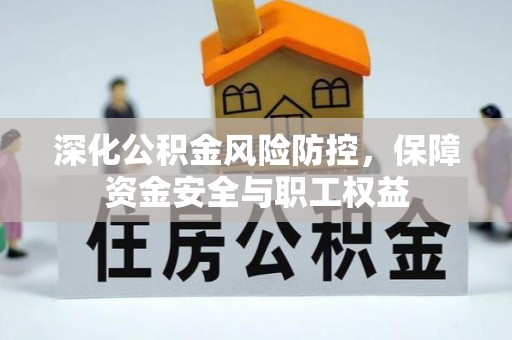 椒江深化公积金风险防控，保障资金安全与职工权益