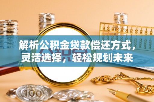 椒江解析公积金贷款偿还方式，灵活选择，轻松规划未来