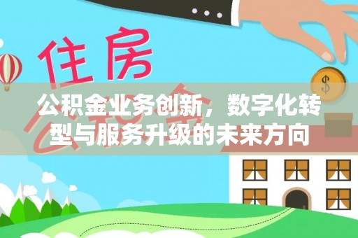 椒江公积金业务创新，数字化转型与服务升级的未来方向