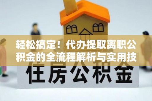 椒江轻松搞定！代办提取离职公积金的全流程解析与实用技巧