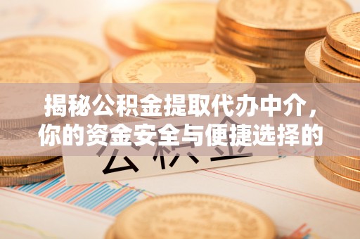 椒江揭秘公积金提取代办中介，你的资金安全与便捷选择的平衡点