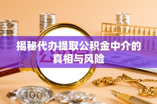椒江揭秘代办提取公积金中介的真相与风险