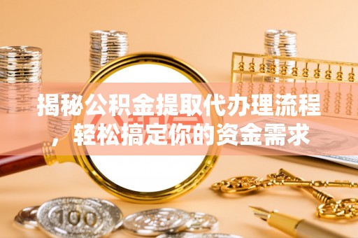 椒江揭秘公积金提取代办理流程，轻松搞定你的资金需求