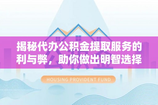 椒江揭秘代办公积金提取服务的利与弊，助你做出明智选择
