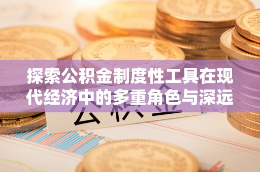 椒江探索公积金制度性工具在现代经济中的多重角色与深远影响