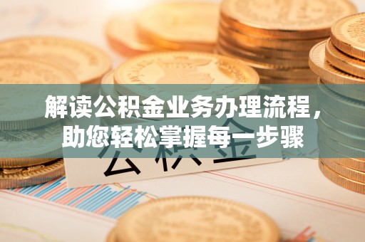 椒江解读公积金业务办理流程，助您轻松掌握每一步骤