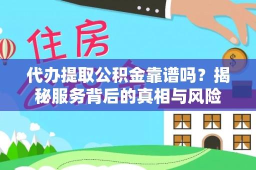 椒江代办提取公积金靠谱吗？揭秘服务背后的真相与风险