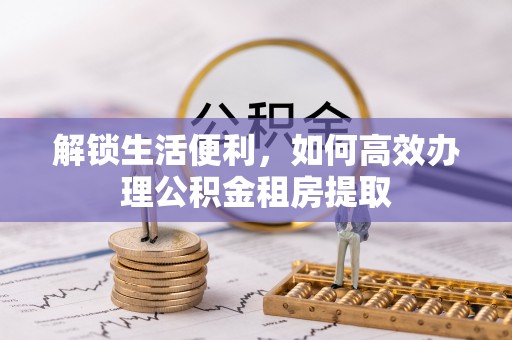 椒江解锁生活便利，如何高效办理公积金租房提取