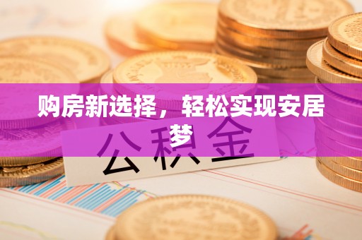 椒江购房新选择，轻松实现安居梦
