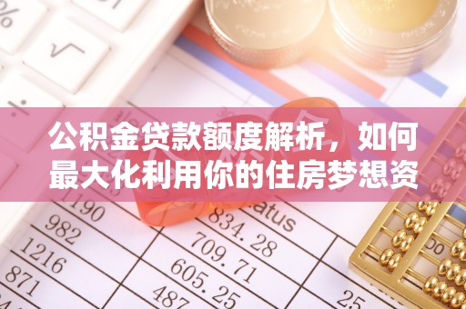 椒江公积金贷款额度解析，如何最大化利用你的住房梦想资金