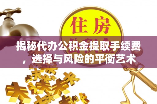 椒江揭秘代办公积金提取手续费，选择与风险的平衡艺术