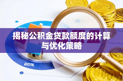 椒江揭秘公积金贷款额度的计算与优化策略