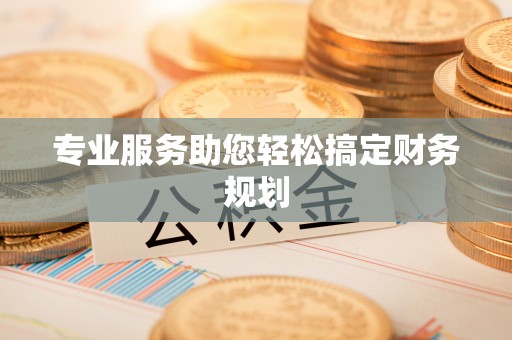 椒江专业服务助您轻松搞定财务规划
