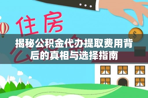 椒江揭秘公积金代办提取费用背后的真相与选择指南