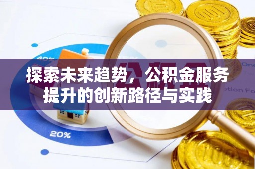 椒江探索未来趋势，公积金服务提升的创新路径与实践