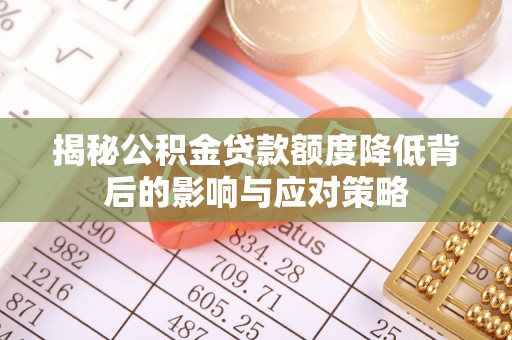 椒江揭秘公积金贷款额度降低背后的影响与应对策略