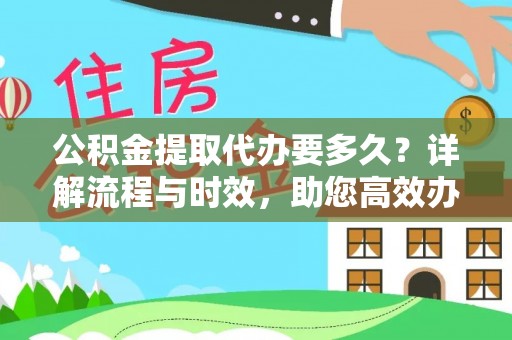 椒江公积金提取代办要多久？详解流程与时效，助您高效办理