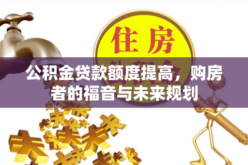 椒江公积金贷款额度提高，购房者的福音与未来规划