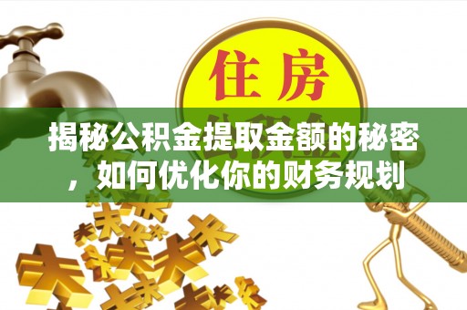 椒江揭秘公积金提取金额的秘密，如何优化你的财务规划