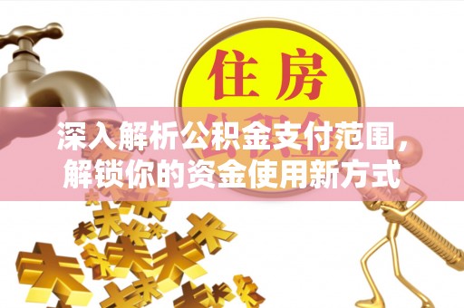 椒江深入解析公积金支付范围，解锁你的资金使用新方式