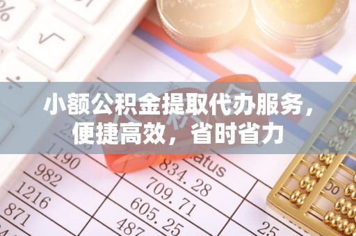 椒江小额公积金提取代办服务，便捷高效，省时省力