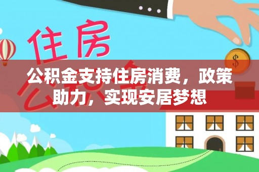 椒江公积金支持住房消费，政策助力，实现安居梦想