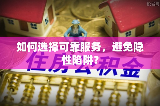 椒江如何选择可靠服务，避免隐性陷阱？