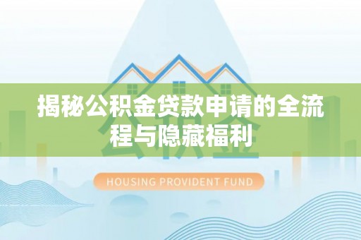 椒江揭秘公积金贷款申请的全流程与隐藏福利