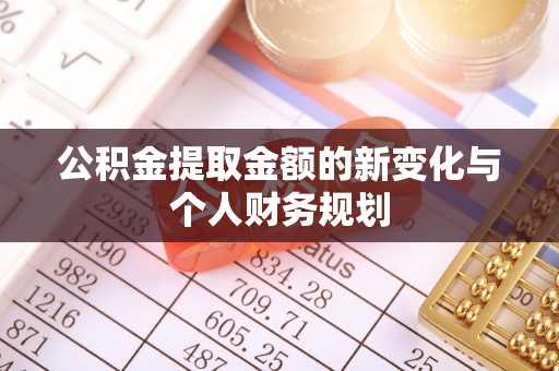椒江公积金提取金额的新变化与个人财务规划