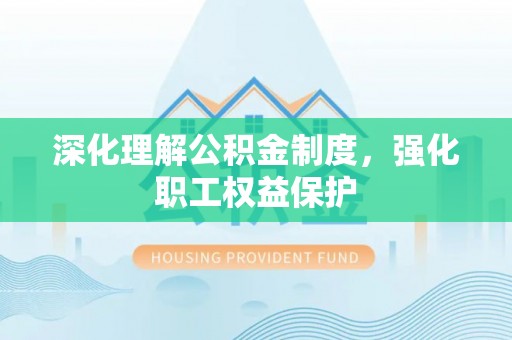 椒江深化理解公积金制度，强化职工权益保护