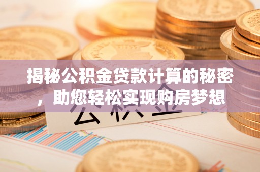 椒江揭秘公积金贷款计算的秘密，助您轻松实现购房梦想