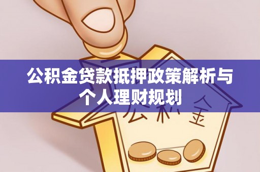 椒江公积金贷款抵押政策解析与个人理财规划