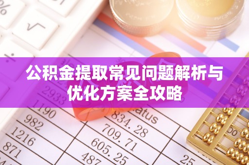 椒江公积金提取常见问题解析与优化方案全攻略