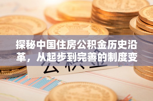 椒江探秘中国住房公积金历史沿革，从起步到完善的制度变迁