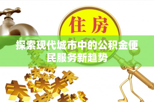 椒江探索现代城市中的公积金便民服务新趋势