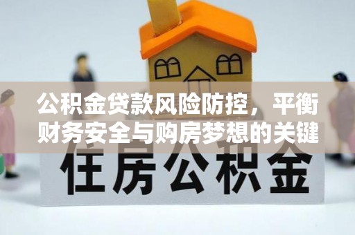椒江公积金贷款风险防控，平衡财务安全与购房梦想的关键