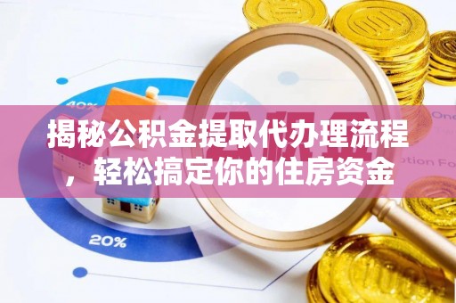 椒江揭秘公积金提取代办理流程，轻松搞定你的住房资金
