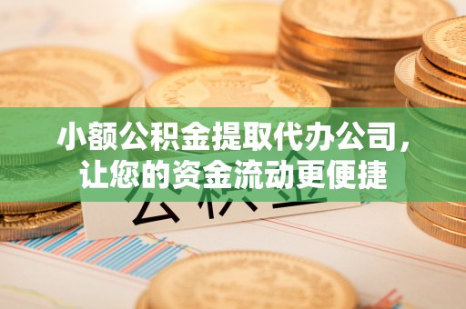 椒江小额公积金提取代办公司，让您的资金流动更便捷