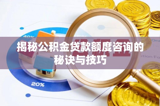 椒江揭秘公积金贷款额度咨询的秘诀与技巧