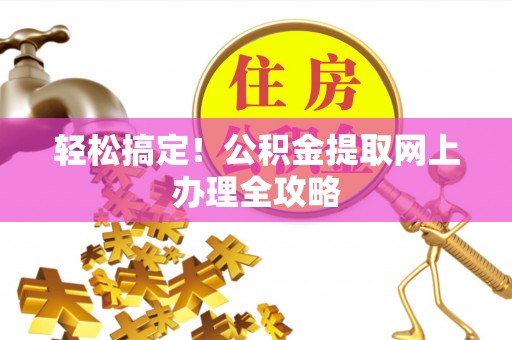 椒江轻松搞定！公积金提取网上办理全攻略