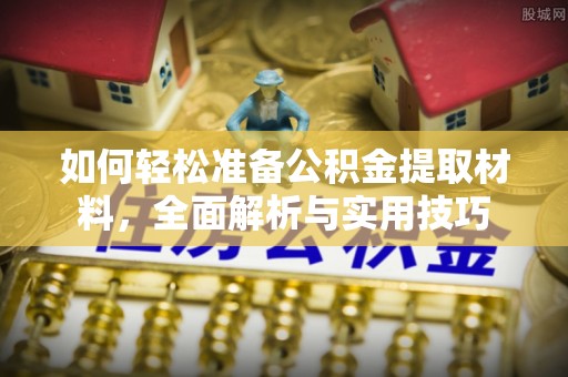 椒江如何轻松准备公积金提取材料，全面解析与实用技巧
