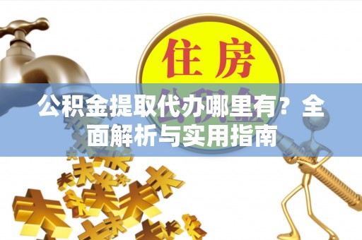 椒江公积金提取代办哪里有？全面解析与实用指南