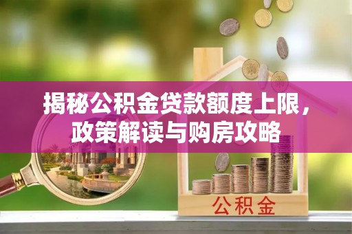 椒江揭秘公积金贷款额度上限，政策解读与购房攻略