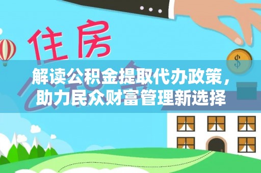 椒江解读公积金提取代办政策，助力民众财富管理新选择