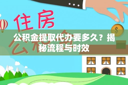 椒江公积金提取代办要多久？揭秘流程与时效